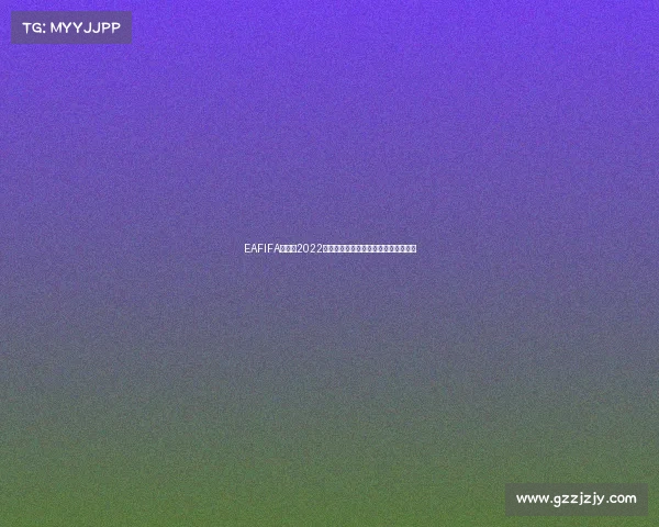 EAFIFA世界杯2022:虚拟赛场重现世界杯激情与足球解析 EAFIFA世界杯2022:虚拟赛场重现世界杯激情与足球解析